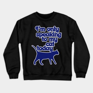 I'm only speaking to my cat today Crewneck Sweatshirt